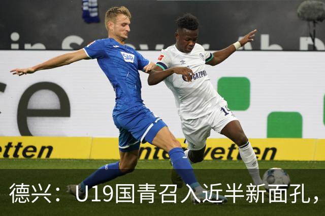 德兴：U19国青召入近半新面孔，邀约印尼国青队来华热身两场