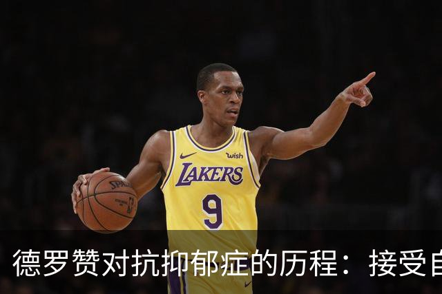 德罗赞对抗抑郁症的历程：接受自己不完美 提醒自己“你很重要”