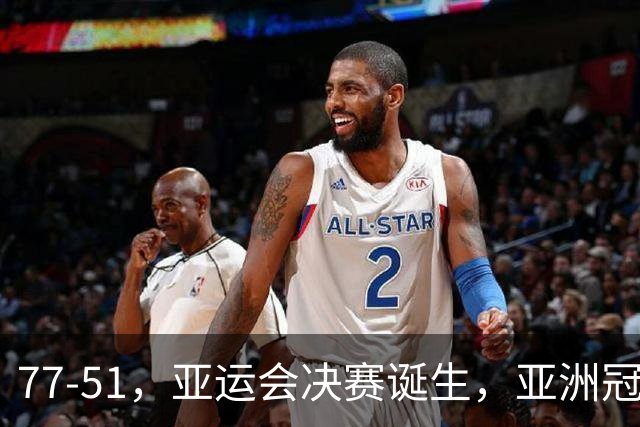 77-51，亚运会决赛诞生，亚洲冠军三分球23中2，中国男篮不如他们